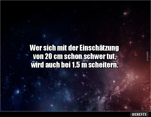 Wer sich mit der Einschätzung
von 20 cm schon schwer tut,
wird auch bei 1.5 m scheitern.