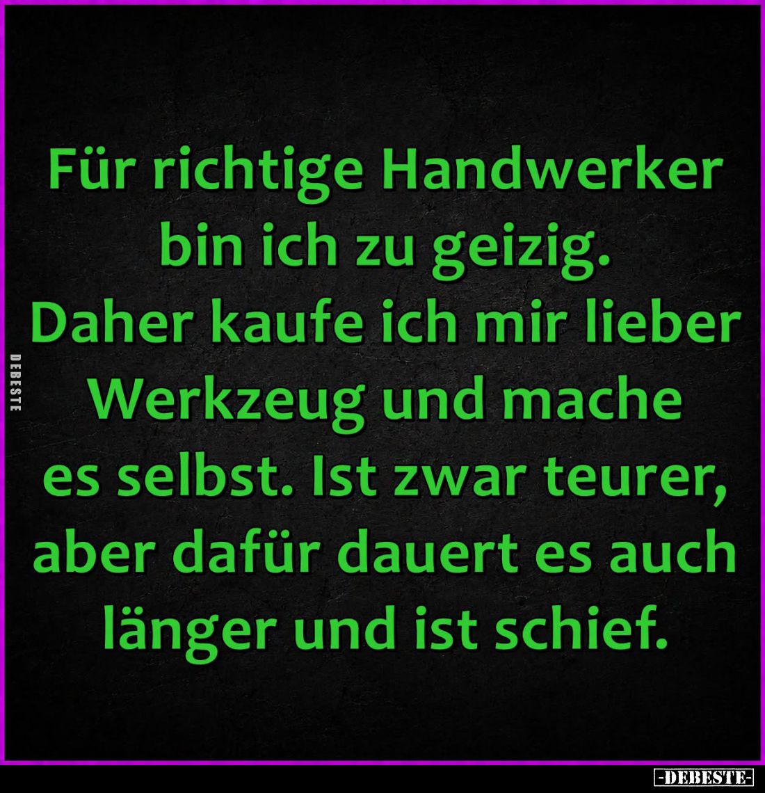 Für richtige Handwerker bin ich zu geizig.
Daher kaufe ich mir lieber Werkzeug und mache es selbst. Ist zwar teurer, aber da...