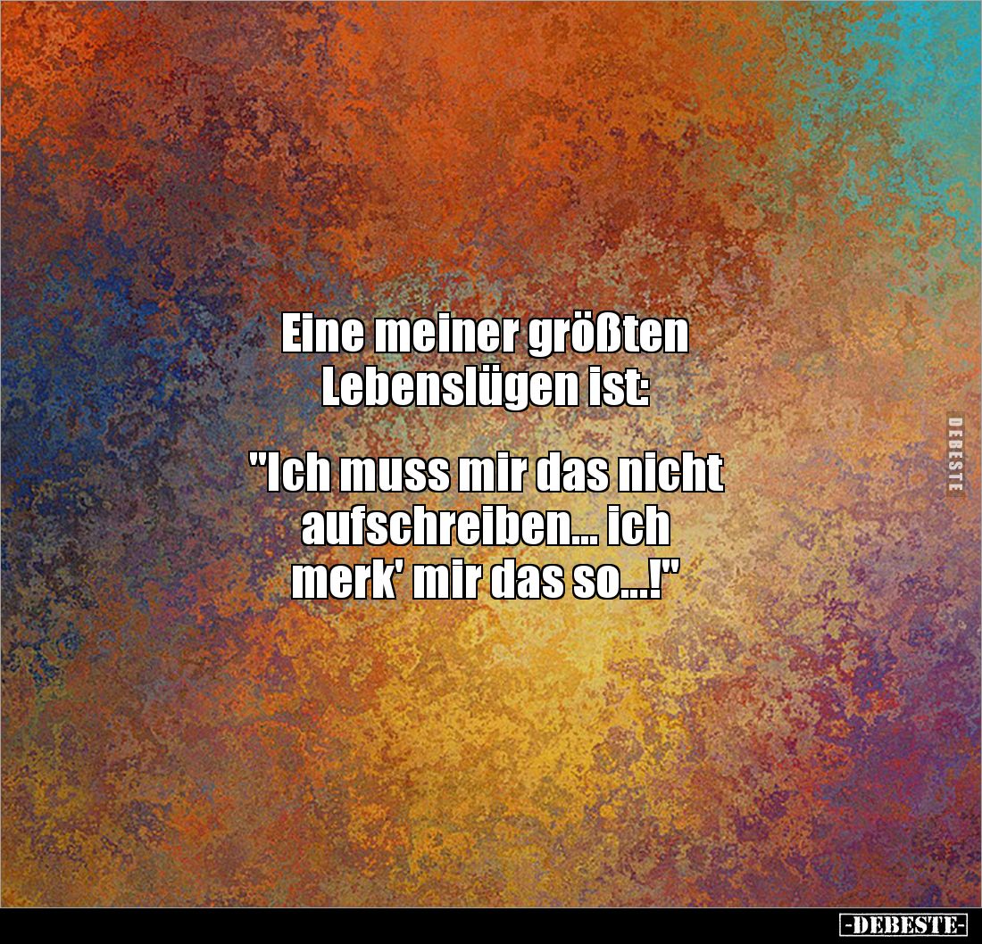 Eine meiner größten 
Lebenslügen ist:


"Ich muss mir das nicht 
aufschreiben... ich 
merk' mir das so...!"