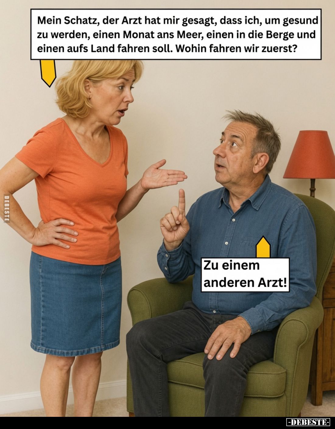 Mein Schatz, der Arzt hat mir gesagt, dass ich, um gesund zu werden, einen Monat ans Meer, einen in die Berge und einen aufs ...