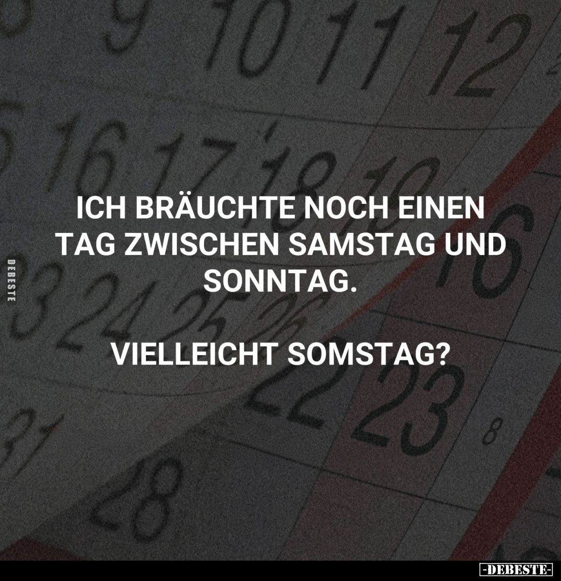 Ich bräuchte noch einen Tag zwischen Samstag und Sonntag.
Vielleicht Somstag?