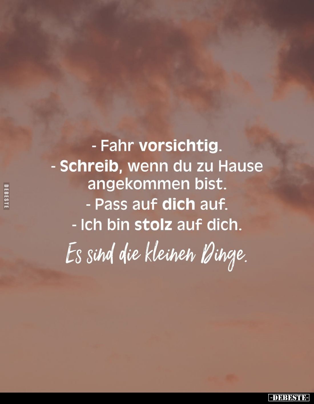 - Fahr vorsichtig.
- Schreib, wenn du zu Hause angekommen bist.
- Pass auf dich auf.
- Ich bin stolz auf dich.
Es sind di...