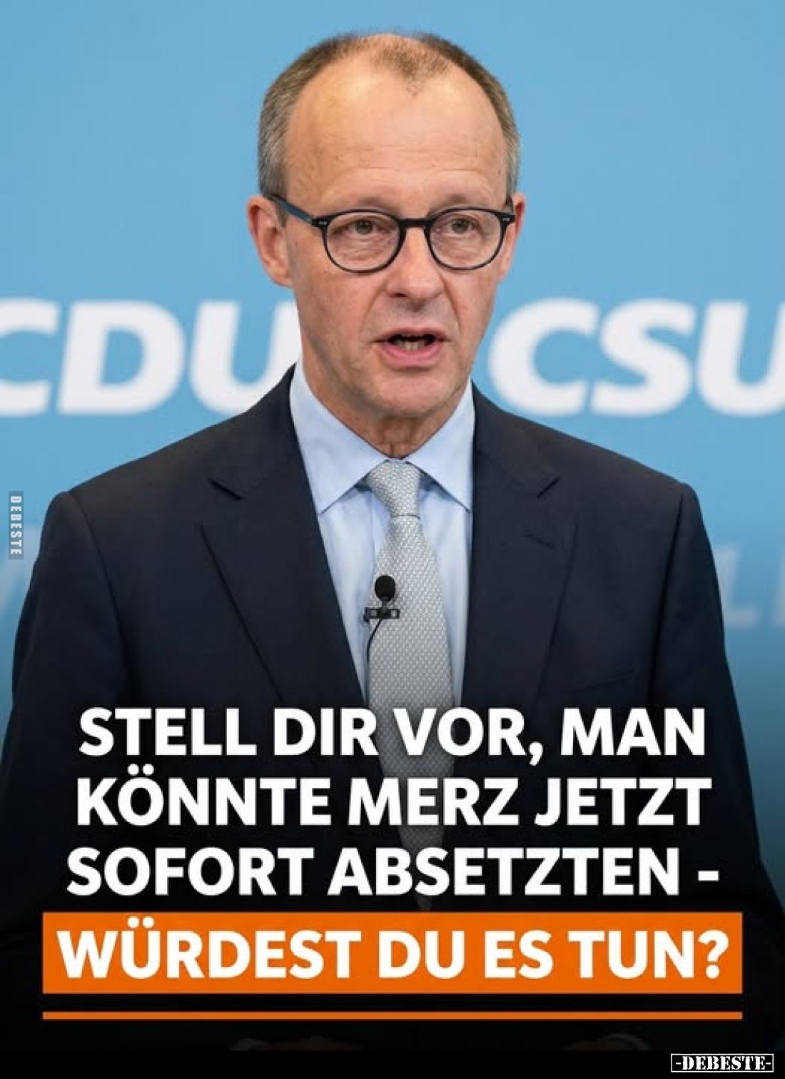 Stell dir vor, man könnte Merz jetzt sofort absetzten -
würdest du es tun?