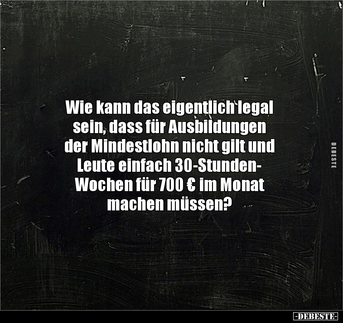 Wie kann das eigentlich legal 
sein, dass für Ausbildungen 
der Mindestlohn nicht gilt und 
Leute einfach 30-Stunden-
Woc...
