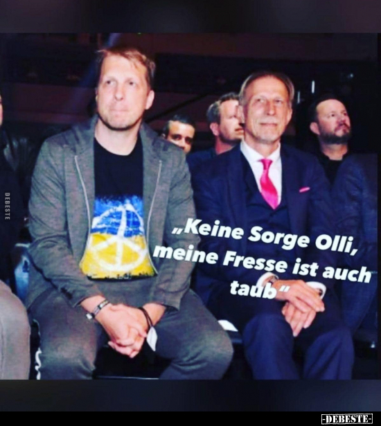 "Keine Sorge Olli, meine Fresse ist auch taub"
