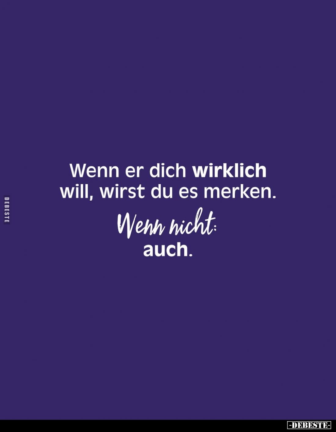 Wenn er dich wirklich will, wirst du es merken.
Wenn nicht: auch.