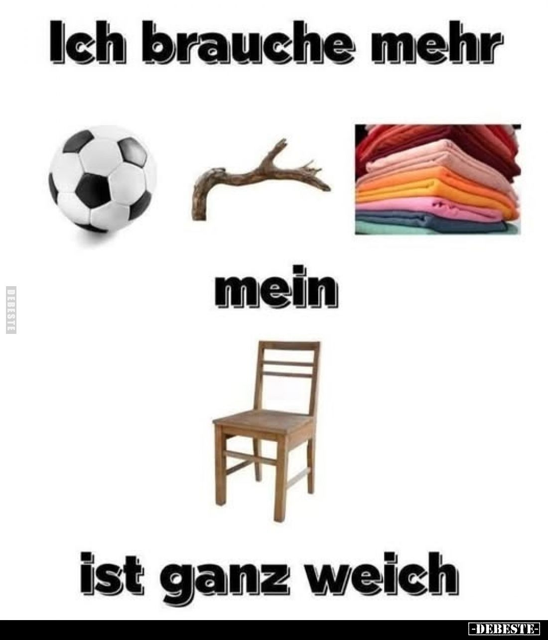 Ich brauche mehr... Mein... Ist ganz weich.