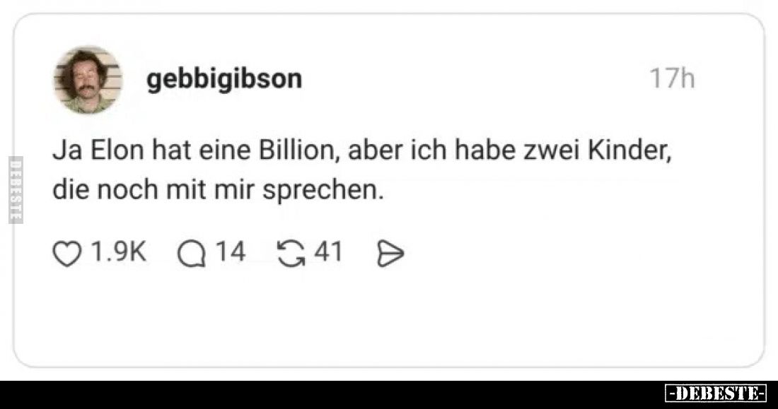 Ja Elon hat eine Billion, aber ich habe zwei Kinder, die noch mit mir sprechen.