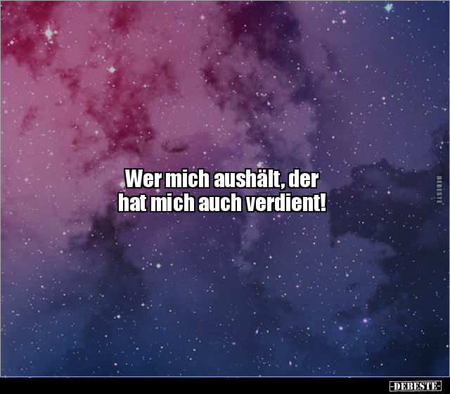 Wer mich aushält, der
hat mich auch verdient!