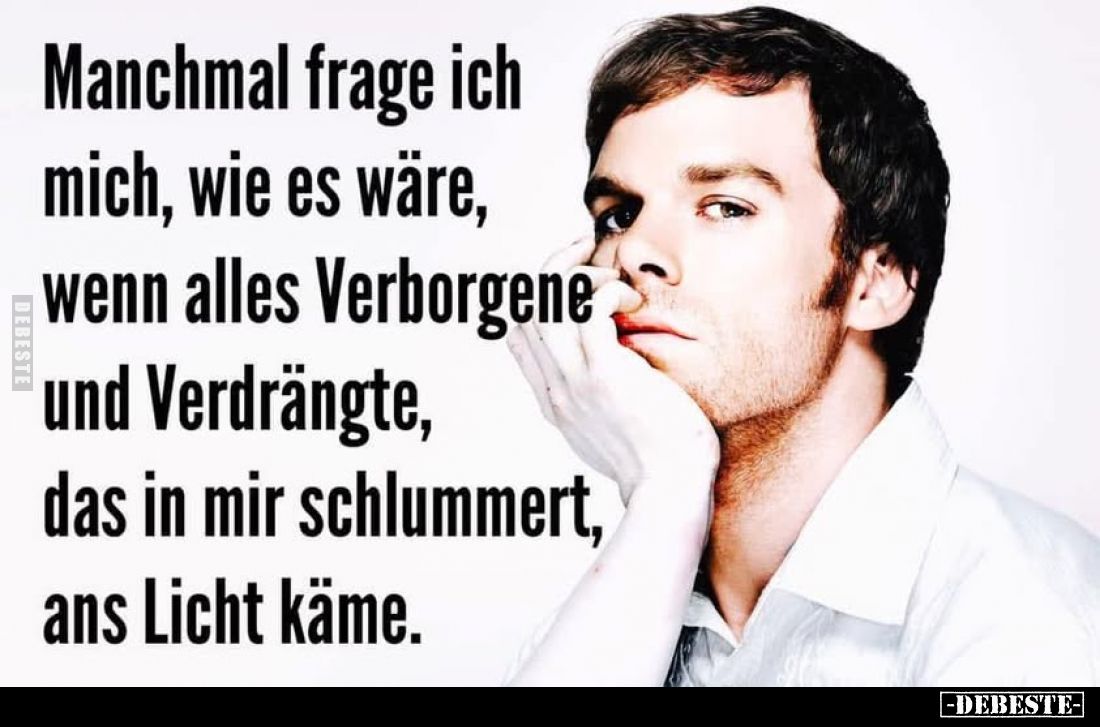 Manchmal frage ich mich, wie es wäre, wenn alles Verborgene und Verdrängte, das in mir schlummert, ans Licht käme.