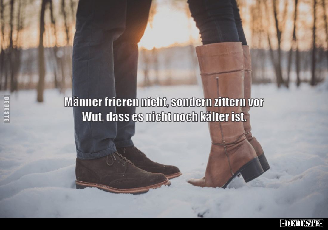 Männer frieren nicht, sondern zittern vor Wut, dass es nicht noch kälter ist.