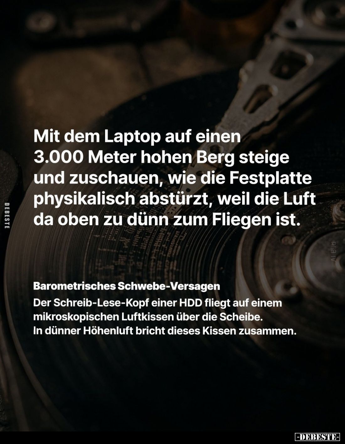 Mit dem Laptop auf einen 3.000 Meter hohen Berg steige und zuschauen, wie die Festplatte physikalisch abstürzt, weil die Luft...