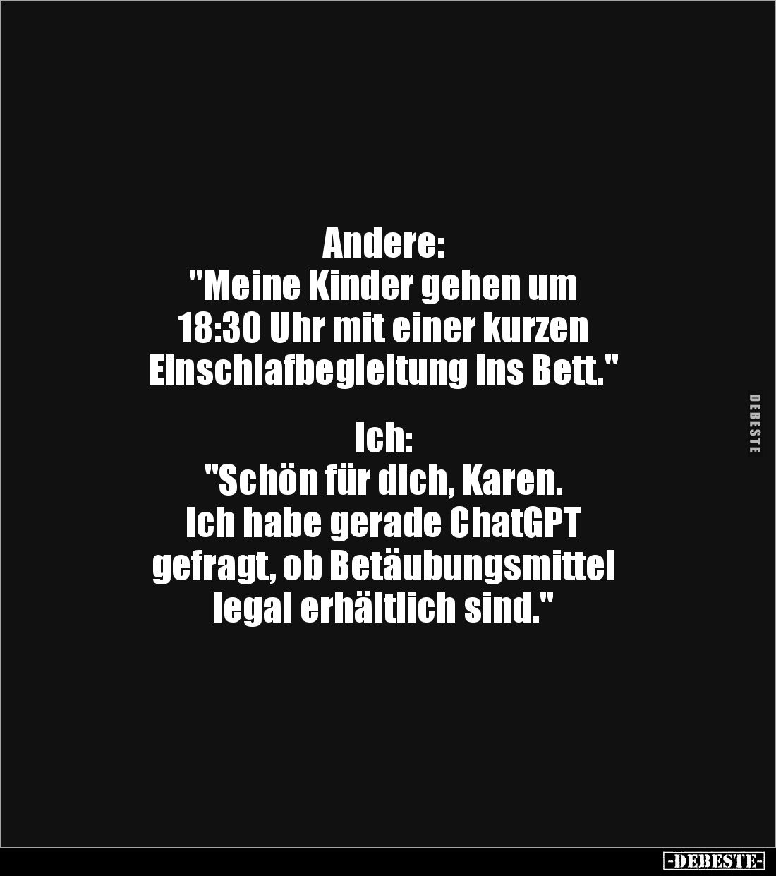 Andere: 
"Meine Kinder gehen um 
18:30 Uhr mit einer kurzen 
Einschlafbegleitung ins Bett." 


Ich: 
"S...