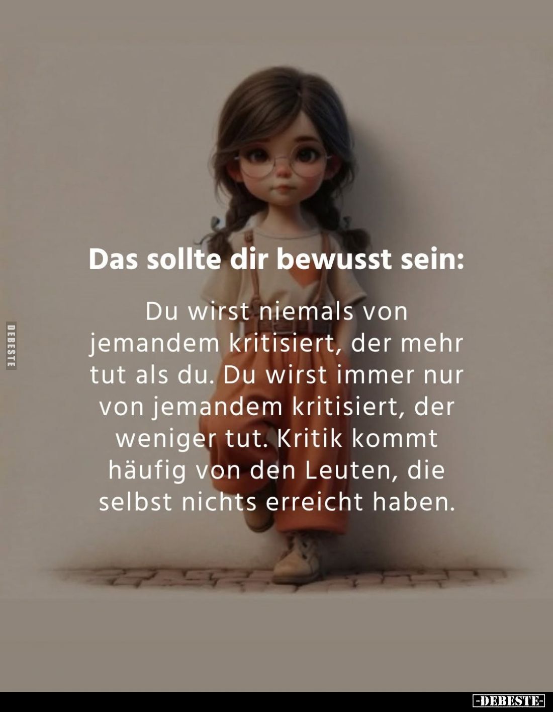 Das sollte dir bewusst sein:
Du wirst niemals von jemandem kritisiert, der mehr tut als du. Du wirst immer nur von jemandem ...