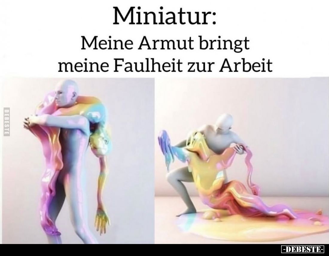 Miniatur:
Meine Armut bringt meine Faulheit zur Arbeit