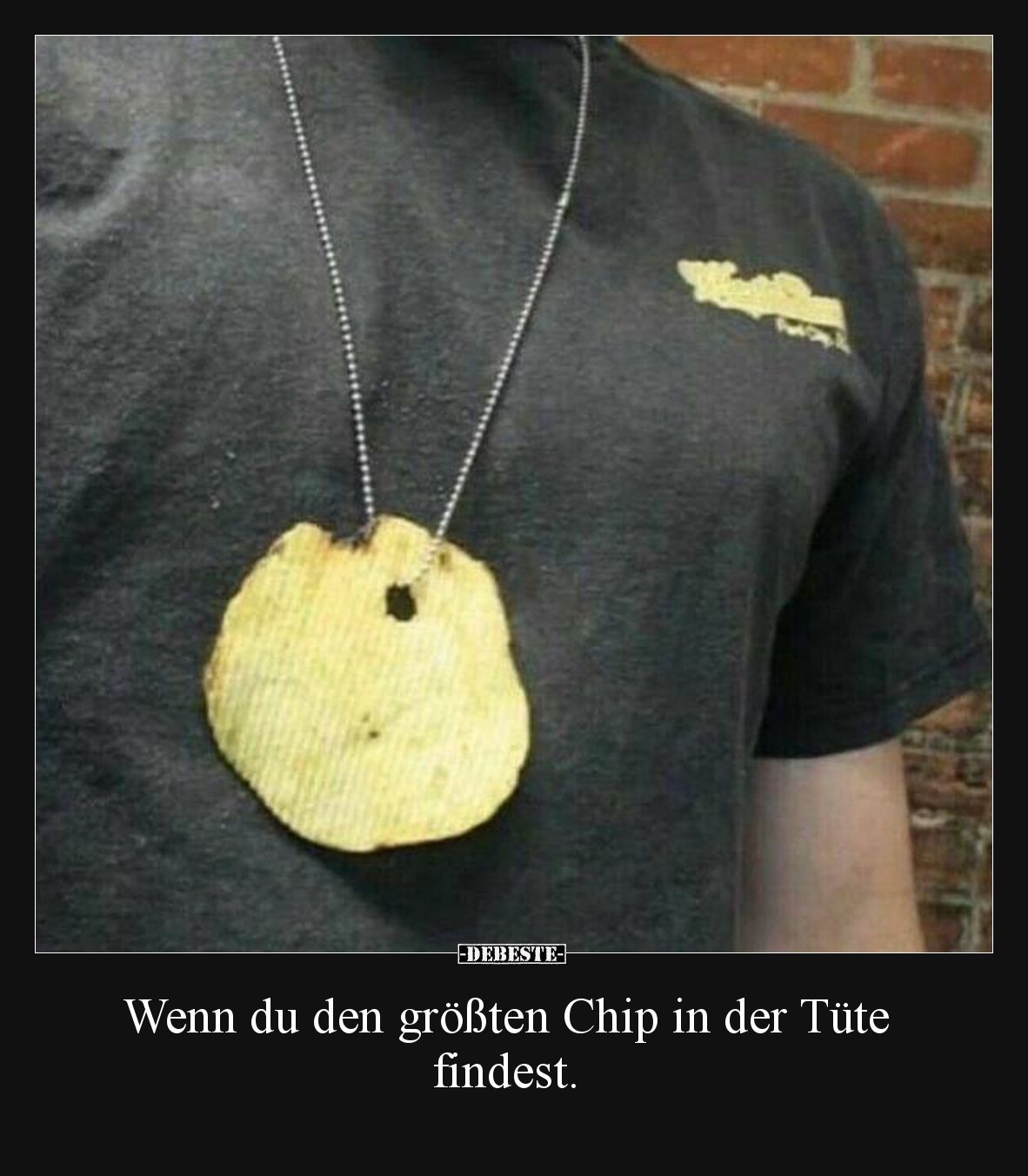 Wenn du den größten Chip in der Tüte findest.