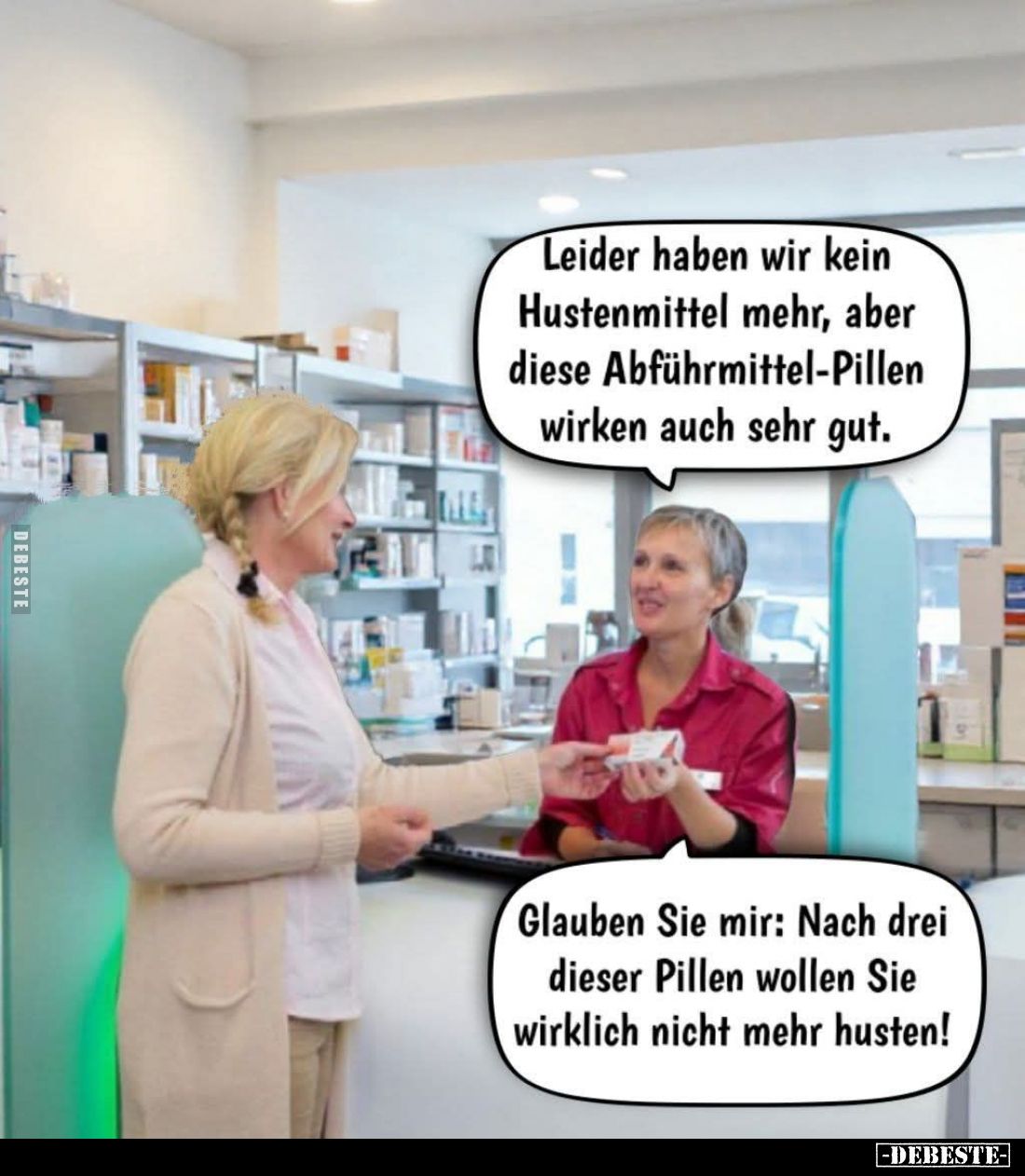 Leider haben wir kein Hustenmittel mehr, aber diese Abführmittel-Pillen wirken auch sehr gut. -
Glauben Sie mir: Nach drei d...