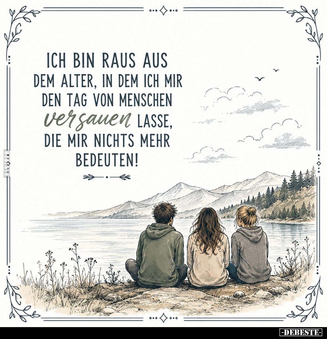 Ich bin raus aus dem Alter, in dem ich mir den Tag von Menschen versauen lasse, die mir nichts mehr bedeuten!