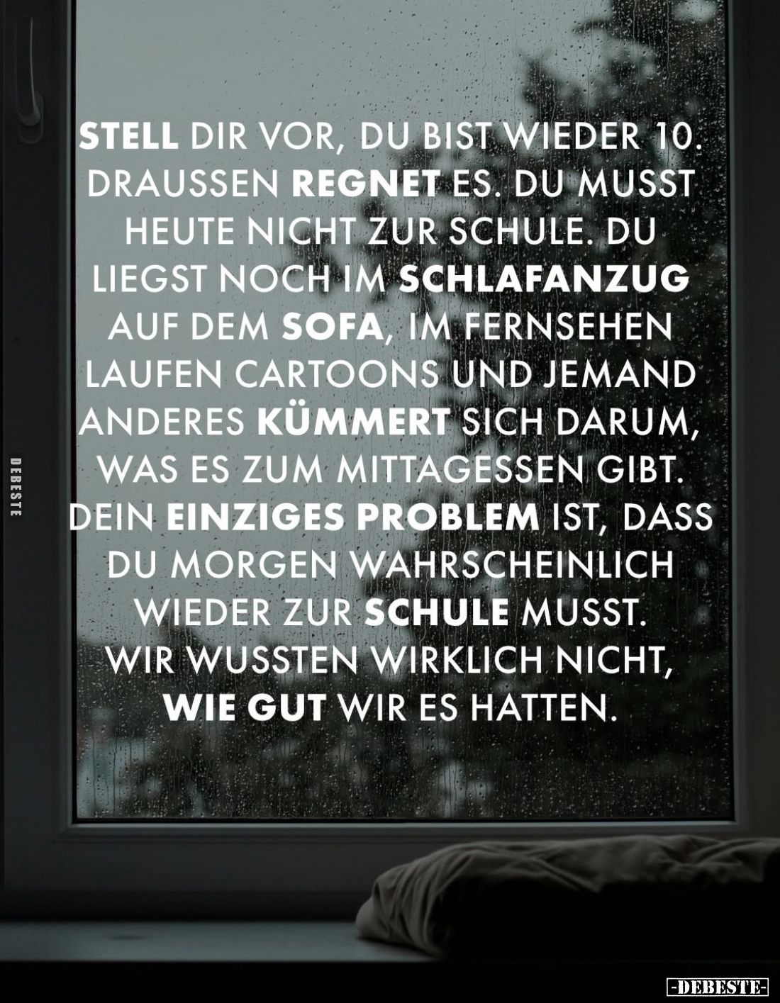 Stell dir vor, du bist wieder 10. Draussen regnet es. Du musst heute nicht zur Schule. Du liegst noch im Schlafanzug auf dem ...