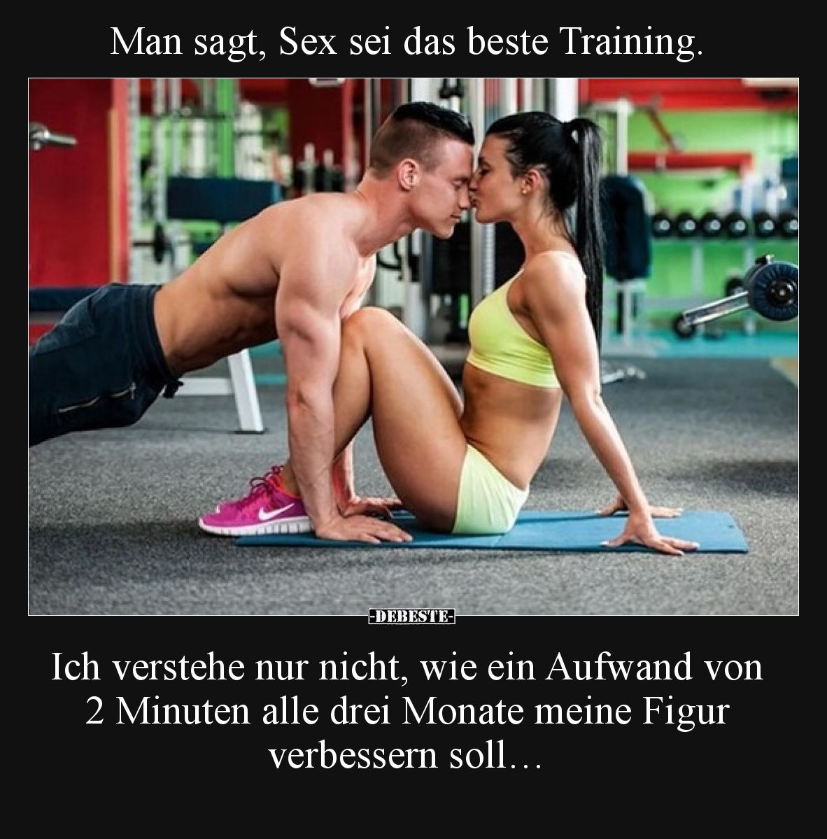 Man sagt, Sex sei das beste Training.

Ich verstehe nur nicht, wie ein Aufwand von 2 Minuten alle drei Monate meine Figur v...