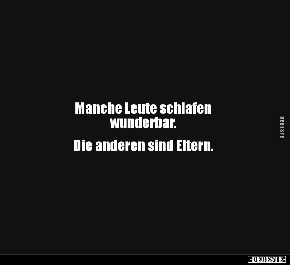 Manche Leute schlafen 
wunderbar. 


Die anderen sind Eltern.