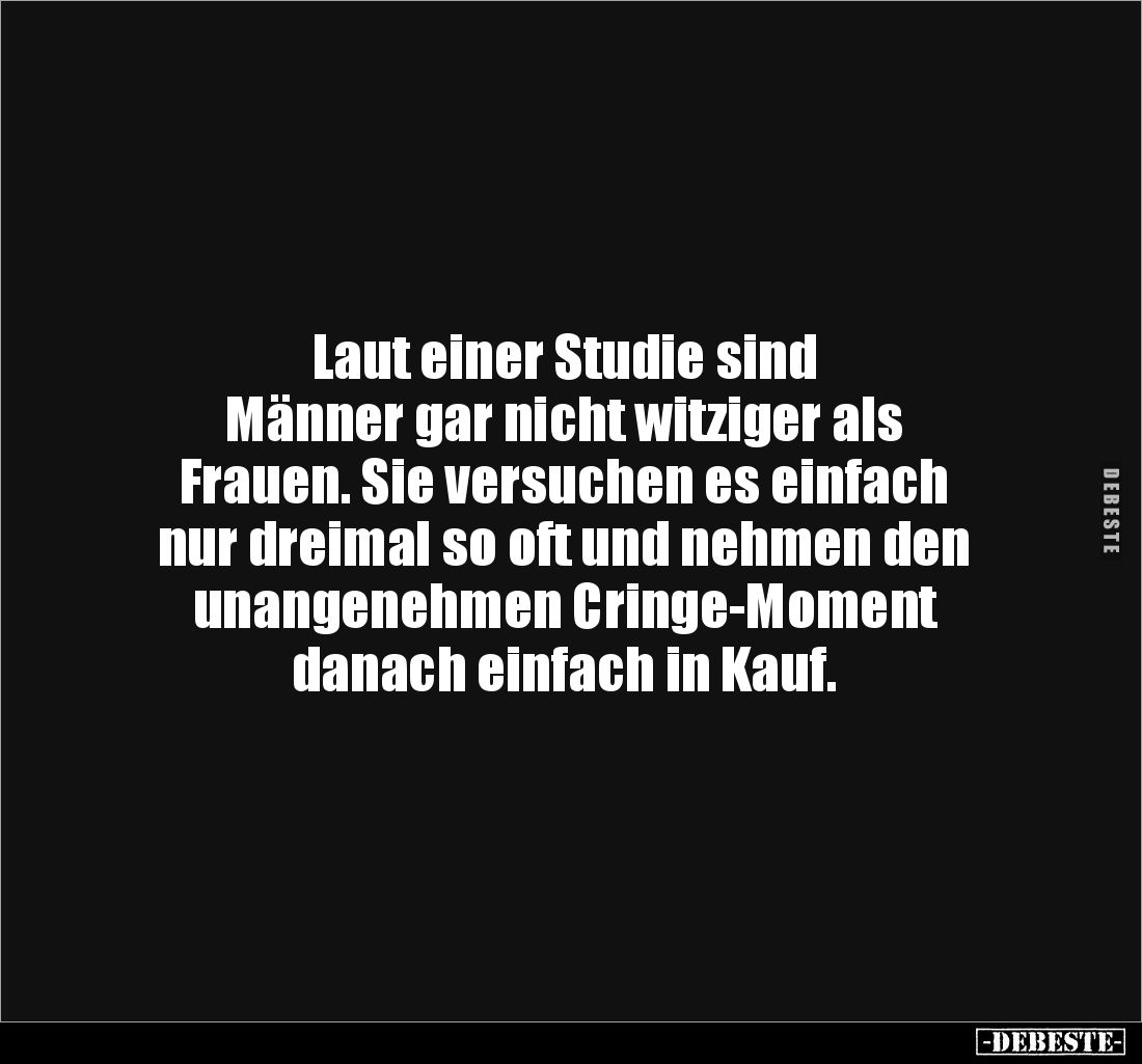 Laut einer Studie sind 
Männer gar nicht witziger als 
Frauen. Sie versuchen es einfach 
nur dreimal so oft und nehmen den...