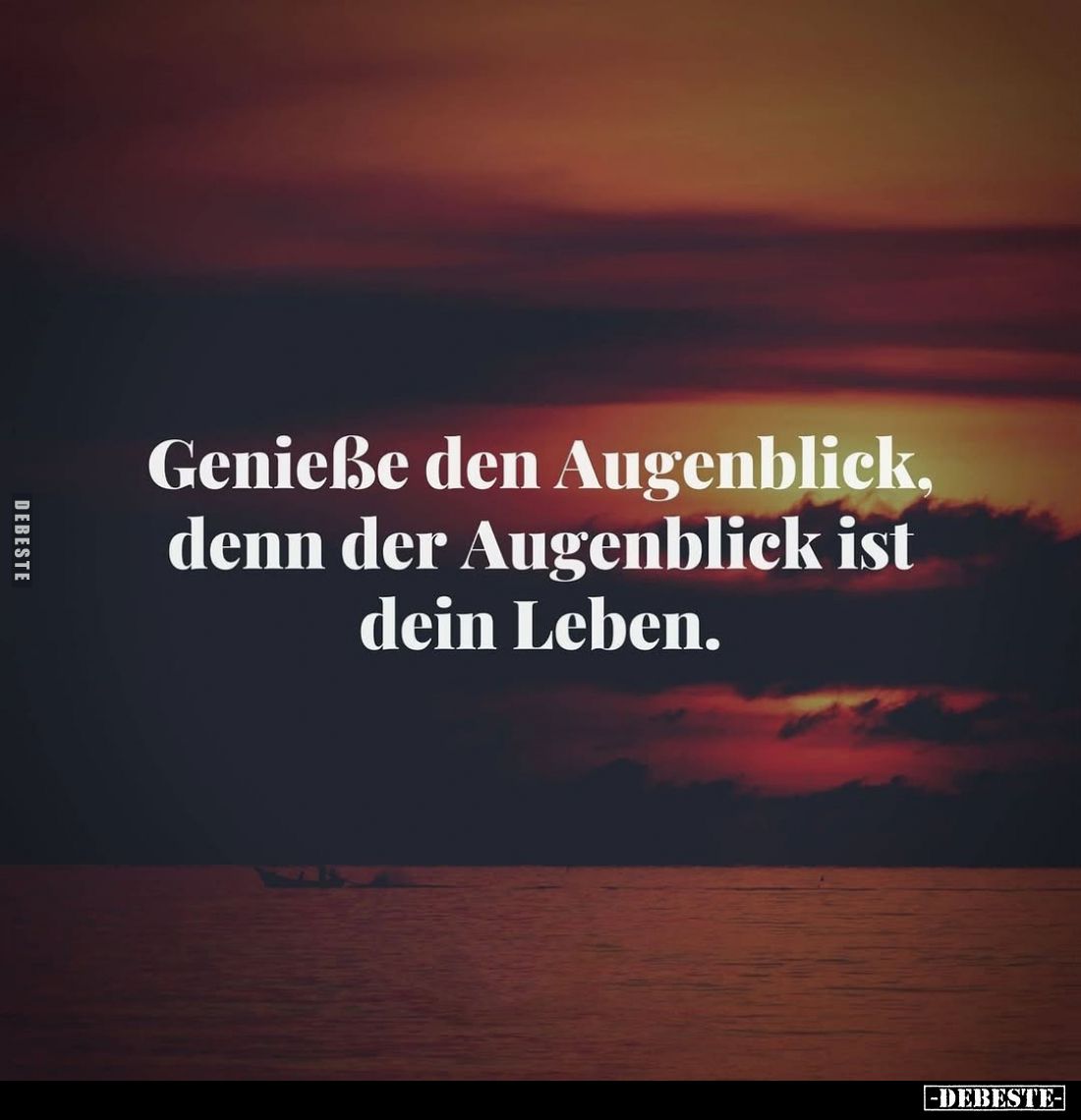Genieße den Augenblick, denn der Augenblick ist dein Leben.