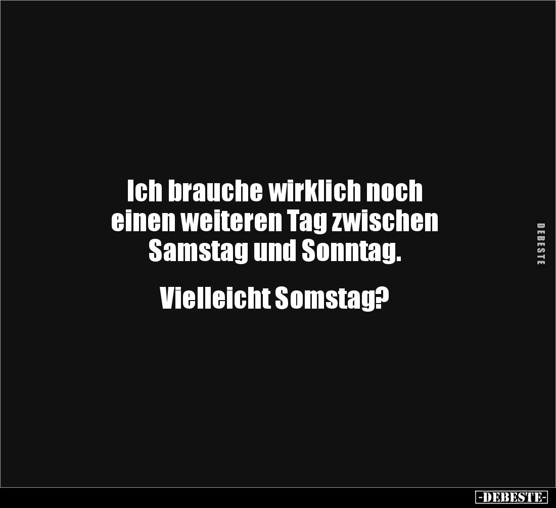 Ich brauche wirklich noch 
einen weiteren Tag zwischen
Samstag und Sonntag. 


Vielleicht Somstag?