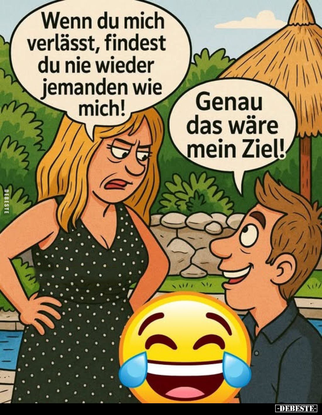 Wenn du mich verlässt, findest du nie wieder jemanden wie mich!
-
Genau das wäre mein Ziel!