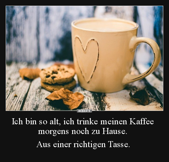 Ich bin so alt, ich trinke meinen Kaffee morgens.. - Lustige Bilder | DEBESTE.de