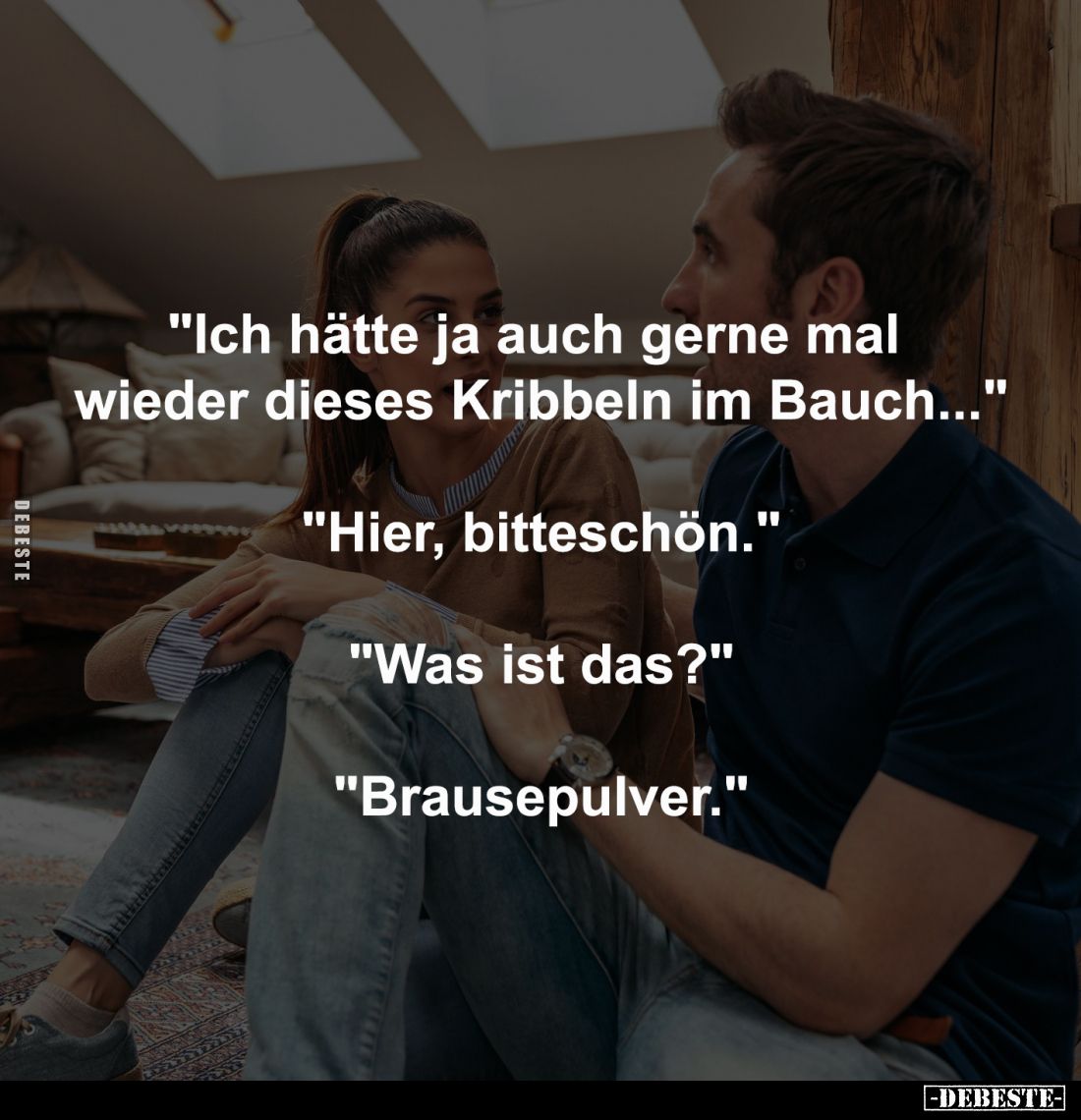 "Ich hätte ja auch gerne mal 
wieder dieses Kribbeln im Bauch..."
-
"Hier, bitteschön."
-
"Was ...