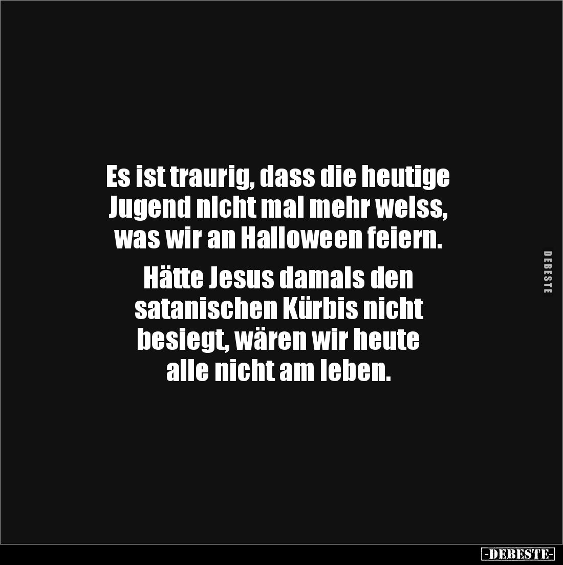 Es ist traurig, dass die heutige 
Jugend nicht mal mehr weiss, 
was wir an Halloween feiern. 

Hätte Jesus damals den 
s...