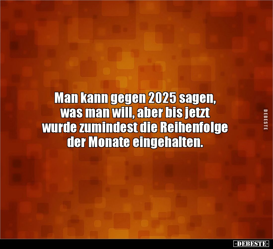 Man kann gegen 2025 sagen, 
was man will, aber bis jetzt 
wurde zumindest die Reihenfolge 
der Monate eingehalten.