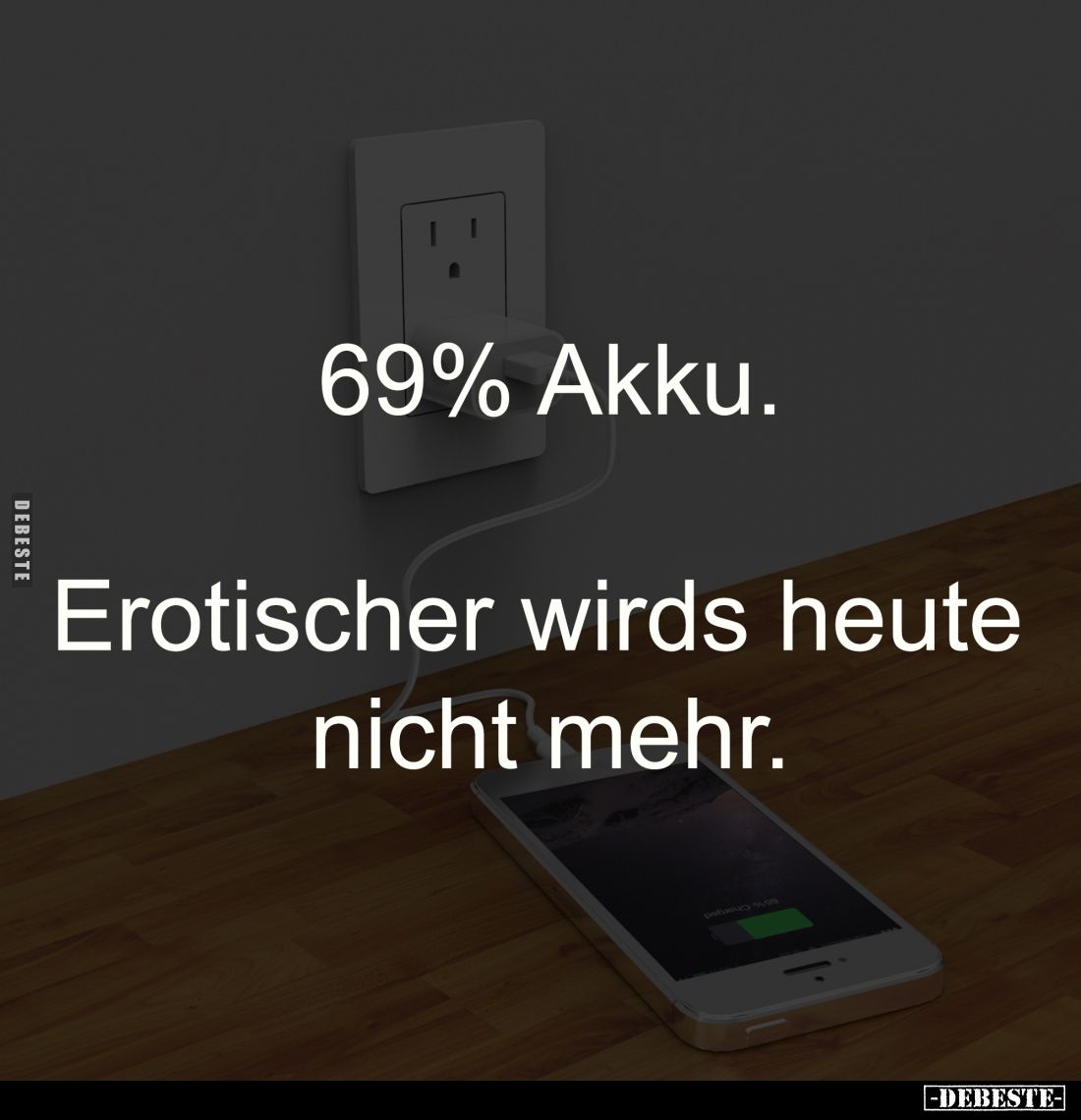 69% Akku.

Erotischer wirds heute 
nicht mehr.