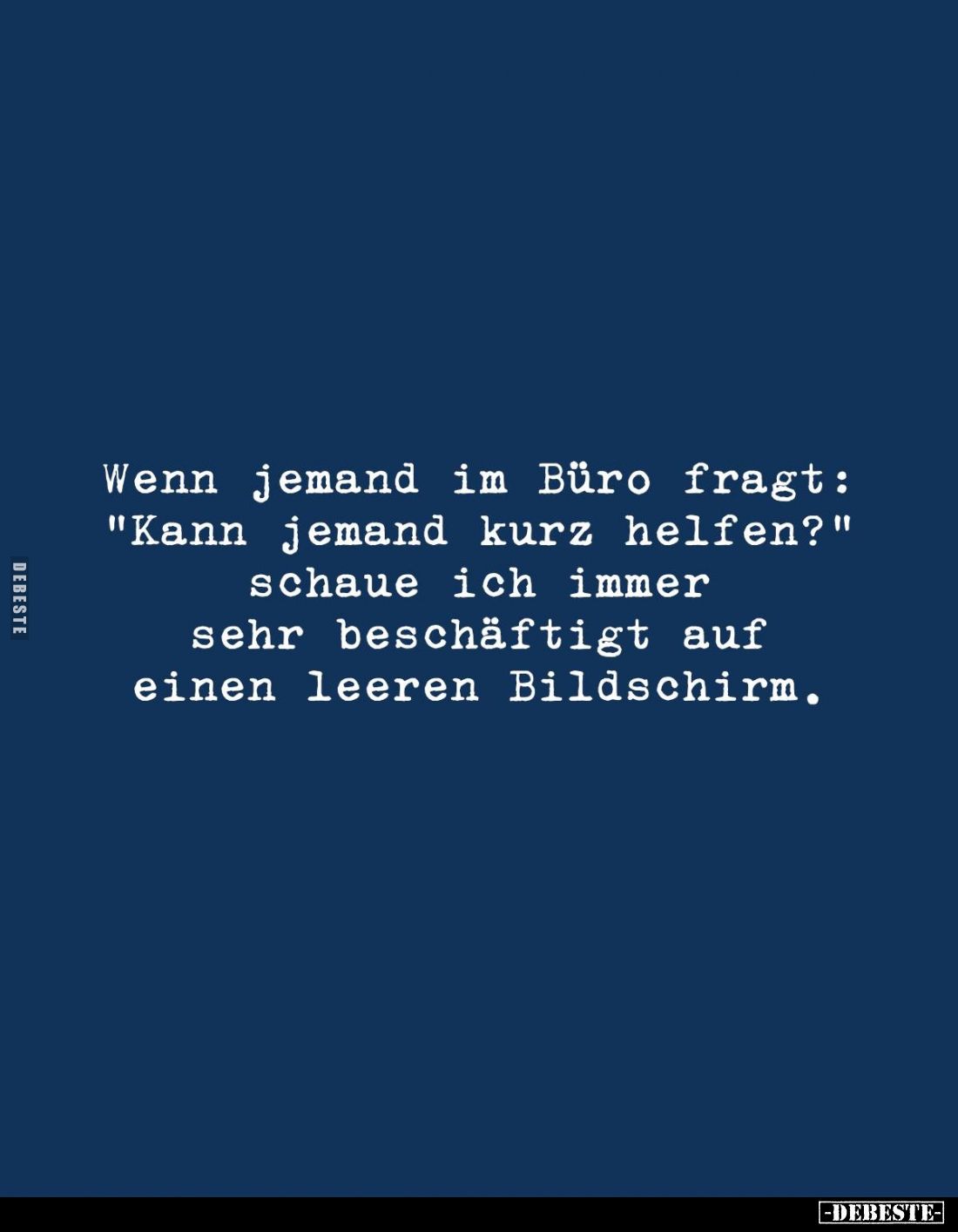 Wenn jemand im Büro fragt: "Kann jemand kurz helfen?" schaue ich immer sehr beschäftigt auf einen leeren Bildschirm...