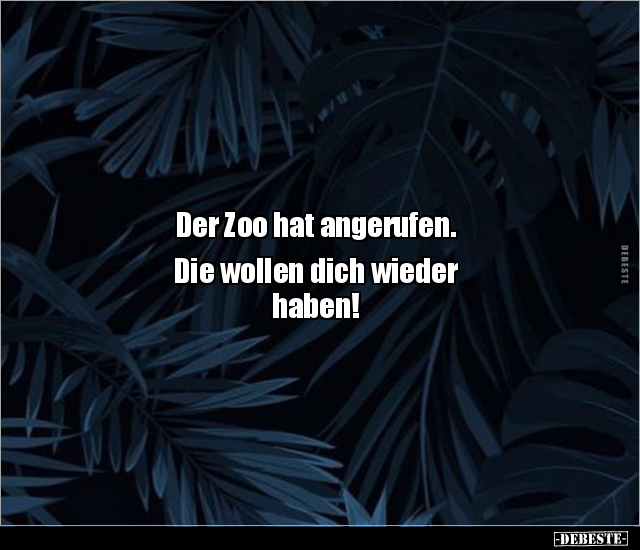 Der Zoo hat angerufen. Die wollen dich wieder haben!.. - Lustige Bilder | DEBESTE.de