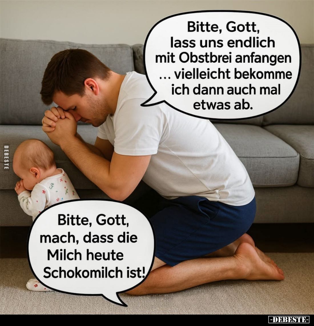 Bitte, Gott, lass uns endlich mit Obstbrei anfangen... vielleicht bekomme ich dann auch mal etwas ab.

Bitte, Gott, mach, d...