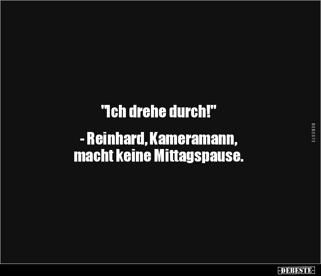 "Ich drehe durch!" - Reinhard, Kameramann, macht keine.. - Lustige Bilder | DEBESTE.de