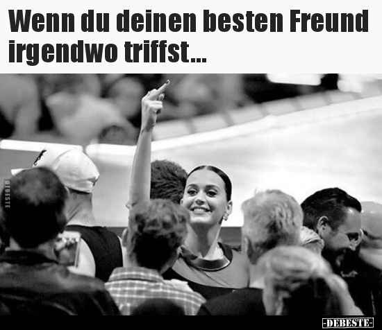 Wenn du deinen besten Freund irgendwo triffst...