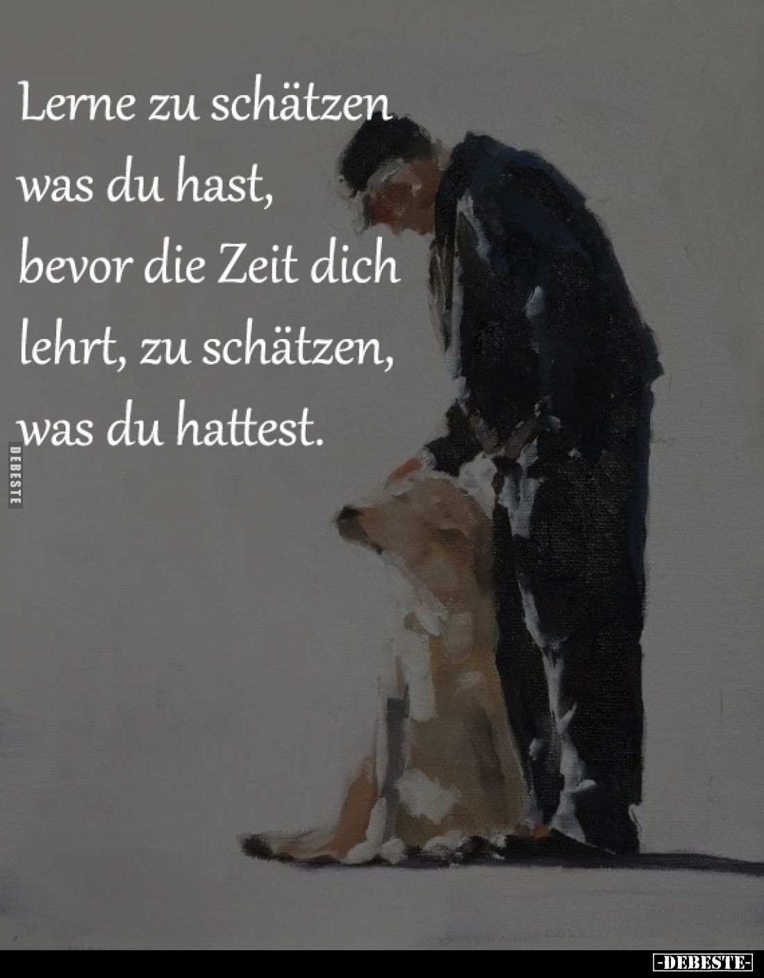 Lerne zu schätzen was du 
hast, bevor die Zeit dich 
lehrt, zu schätzen, was 
du hattest.