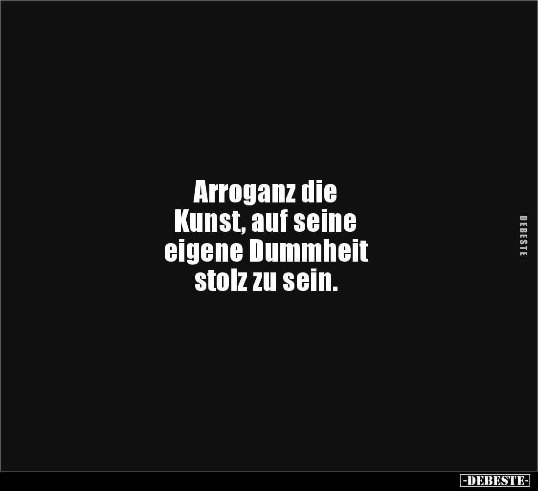 Arroganz die Kunst, auf seine eigene Dummheit stolz zu.. - Lustige Bilder | DEBESTE.de