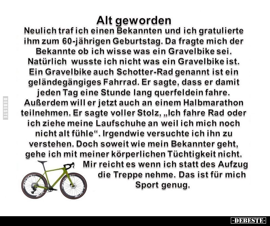 Alt geworden. Neulich traf ich einen Bekannten und ich gratulierte ihm zum 60-jährigen Geburtstag. Da fragte mich der Bekannt...