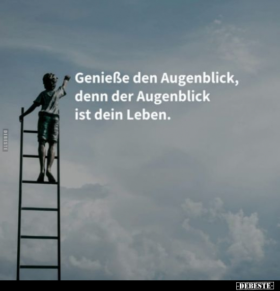 Genieße den Augenblick, denn der Augenblick ist dein.. - Lustige Bilder | DEBESTE.de