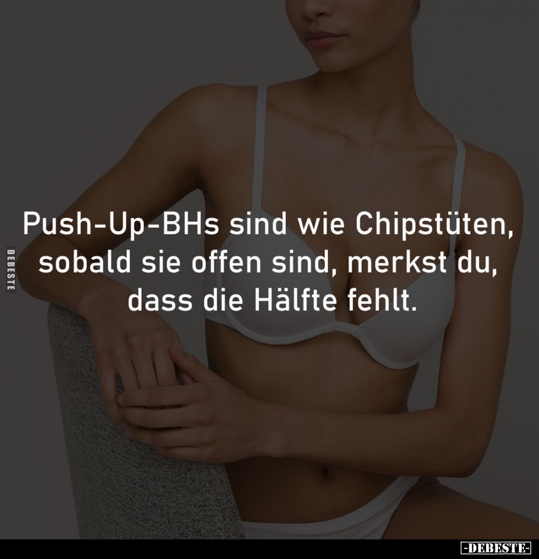 Push-Up-BHs sind wie Chipstüten, sobald sie offen sind, merkst du, dass die
Hälfte fehlt.