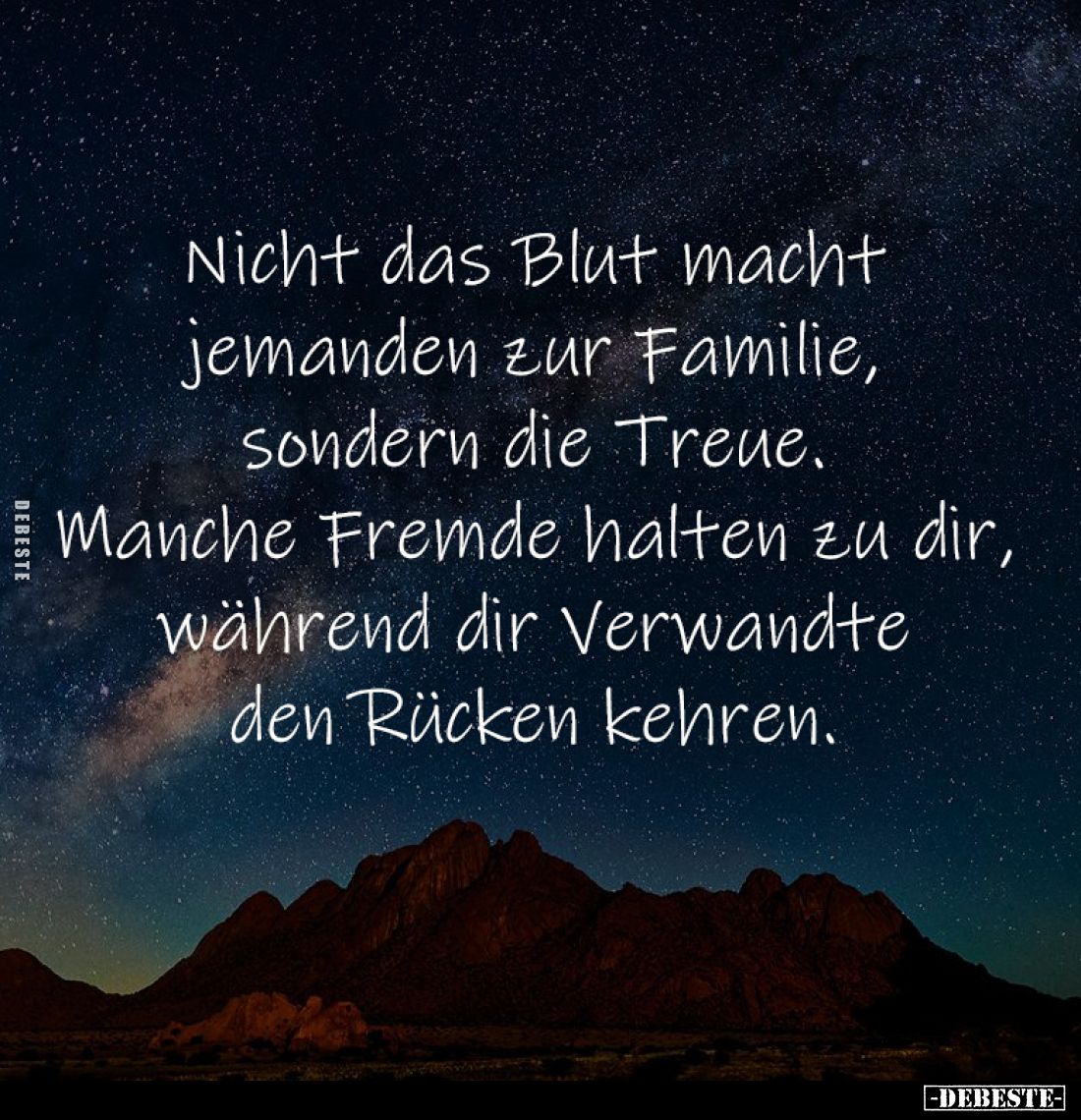 Nicht das Blut macht 
jemanden zur Familie, 
sondern die Treue. 
Manche Fremde halten zu dir, 
während dir Verwandte 
de...