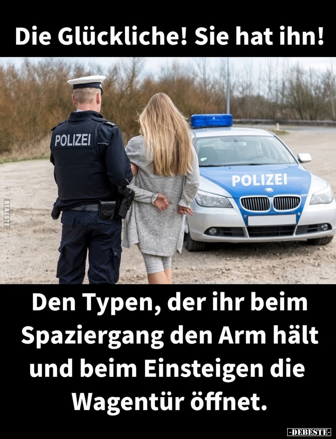 Die Glückliche! Sie hat ihn! -
Den Typen, der ihr beim Spaziergang den Arm hält und beim Einsteigen die Wagentür öffnet.
