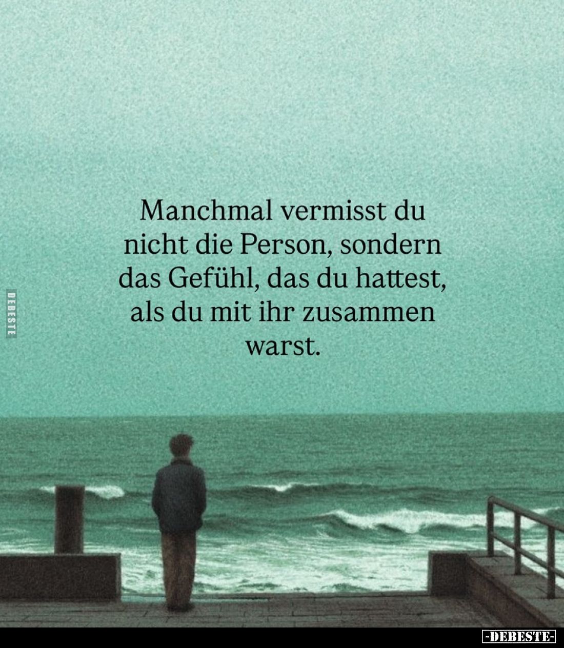 Manchmal vermisst du nicht die Person, sondern das Gefühl, das du hattest, als du mit ihr zusammen warst.