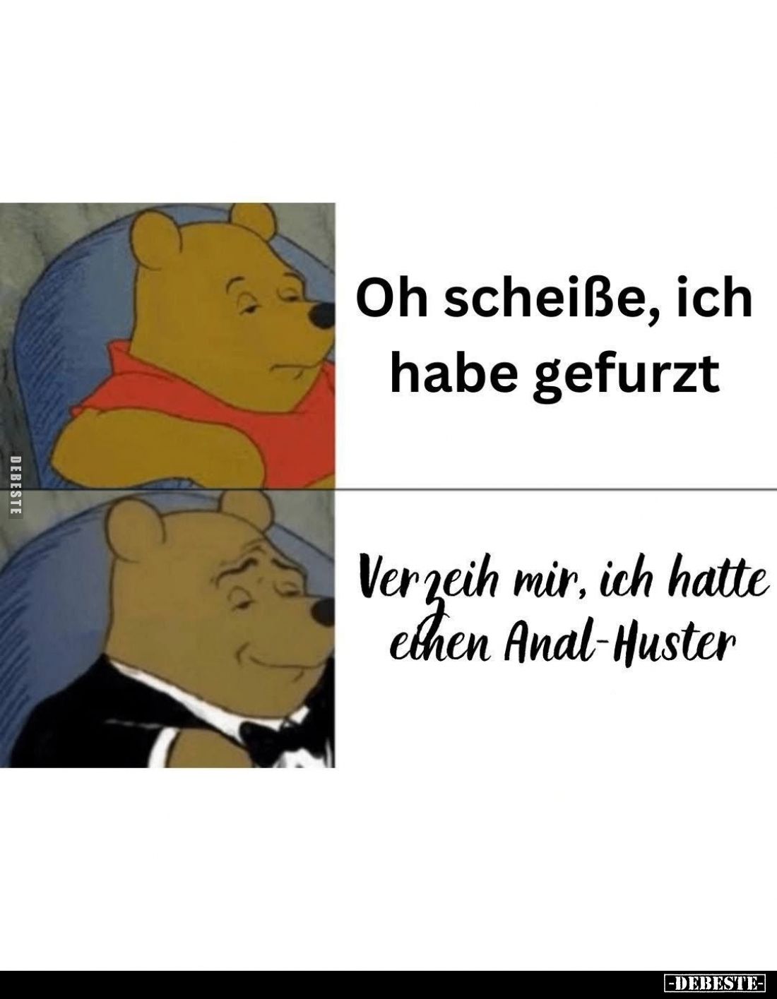 Oh scheiße, ich habe gefurzt. -
Verzeih mir, ich hatte einen Anal-Huster.