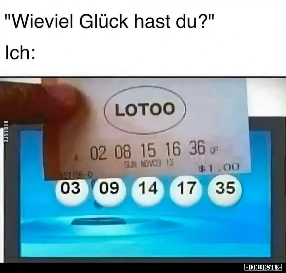 "Wieviel Glück hast du?"
Ich:
