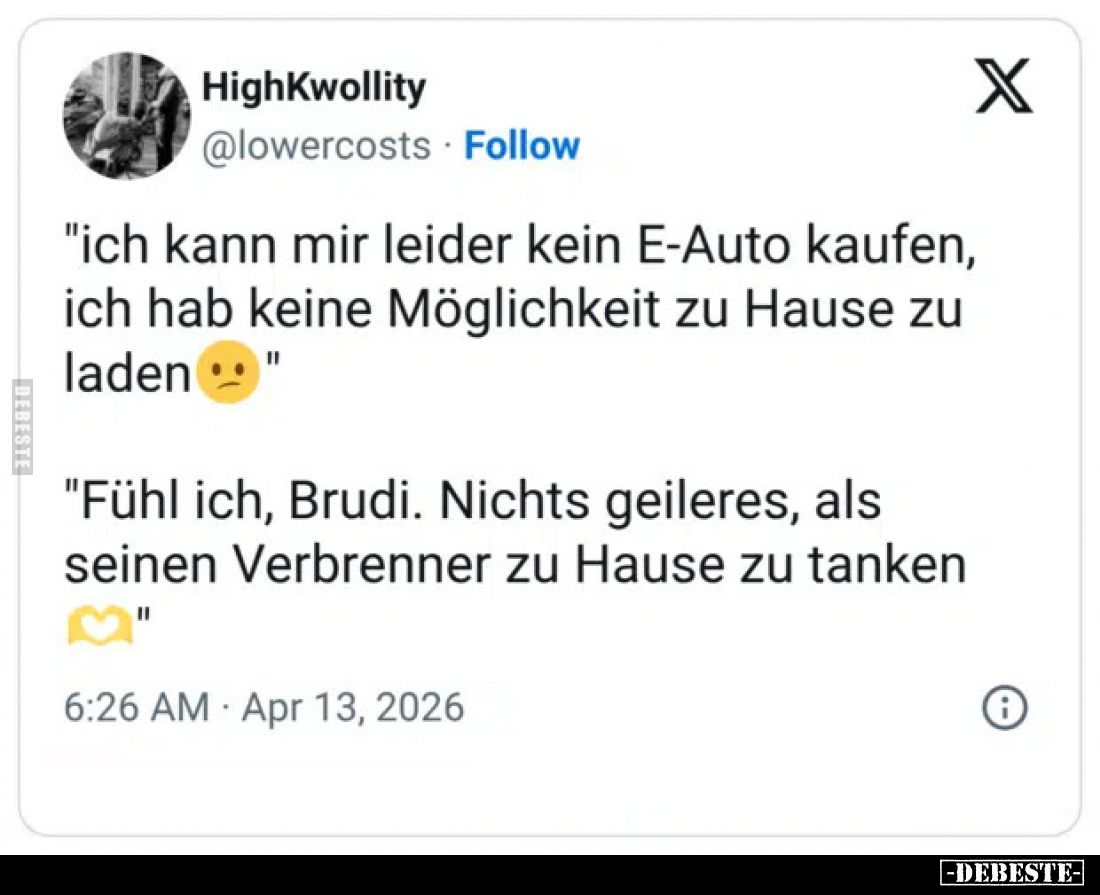 "ich kann mir leider kein E-Auto kaufen, ich hab keine Möglichkeit zu Hause zu laden 11
"Fühl ich, Brudi. Nichts g...